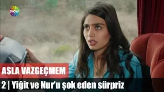 Yiğit ve Nur'u şok eden sürpriz / Asla Vazgeçmem