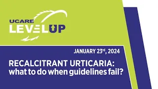 UCARE LevelUp Webinar - RECALCITRANT URTICARIA: what to do when guidelines fail?, January 23rd 2024