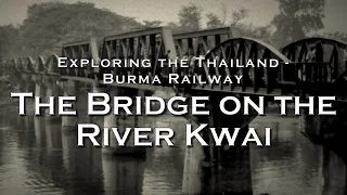 The Bridge on the River Kwai : Exploring the Thailand - Burma Railway