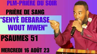 PRIÈRE DE SANG|SENYÈ DEBARASE WOUT MWEN|PRIÈRE DU SOIR|PSAUMES 51|16 AOÛT 2023|PLM