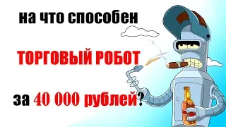 На что способен торговый робот за 40 000 рублей