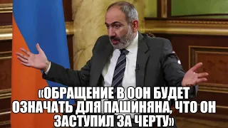 «Обращение в ООН будет означать для Пашиняна, что он заступил за черту»