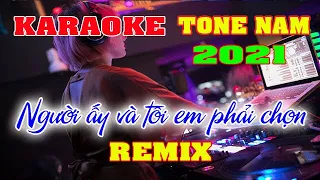 Người Ấy Và Tôi Em Phải Chọn Karaoke Remix Tone Nam Dj Cực hay 2021