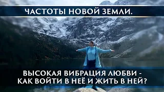 ЧАСТОТЫ НОВОЙ ЗЕМЛИ. ВЫСОКАЯ ВИБРАЦИЯ ЛЮБВИ -КАК ВОЙТИ В НЕЁ И ЖИТЬ В НЕЙ?ВИБРАЦИЯ ИЗМЕРЕНИЙ.