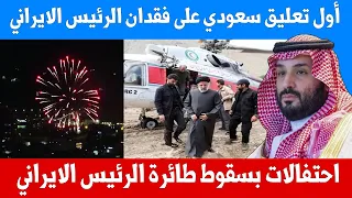 أول تعليق رسمي سعودي على سقوط طائرة الرئيس الايراني واحتفالات في ايران