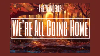 The Wanderer - We’re All Going Home (Lyrics)