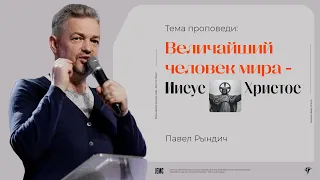 Павел Рындич: Величайший человек мира - Христос Иисус | Воскресное богослужение | Посольство Иисуса