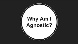 Why Am I Agnostic?