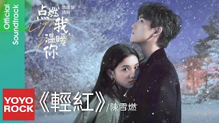 陳雪燃 Xueran Chen《輕紅 Light Red》【點燃我, 溫暖你 Lighter & Princess OST電視劇燃情版插曲】Official Lyric Video