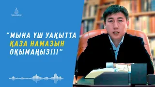 МЫНА ҮШ УАҚЫТТА ҚАЗА НАМАЗДАРЫН ОҚЫМАҢЫЗ!