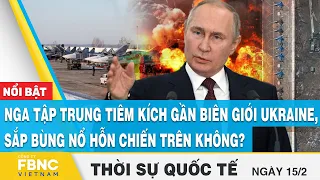 Thời sự quốc tế 15/2, Nga tập trung tiêm kích gần Ukraine, sắp bùng nổ hỗn chiến trên không? | FBNC