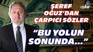 "Bu Yolun Sonunda..." Dr. Şeref Oğuz'dan Gündem Olacak Ekonomi Yorumu