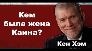 Кем была жена Каина?   Кен Хэм