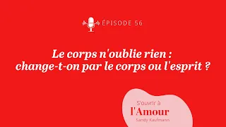 56. Le corps n’oublie rien : Change-t-on par le corps ou l’esprit ?