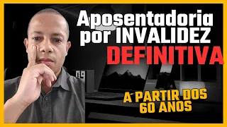 Aposentadoria por invalidez DEFINITIVA aos 60 ANOS de idade