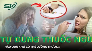 Thuốc Ngủ - Con Dao 2 Lưỡi Đáng Sợ: Tự Dùng Thuốc Ngủ Nguy Hại Sức Khỏe Thế Nào? | SKĐS