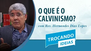 O que é o Calvinismo? | Rev. Hernandes Dias Lopes | Trocando Ideias