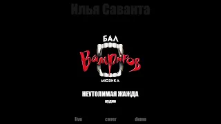 Илья Саванта - Неутолимая Жажда (мюзикл "Бал Вампиров")