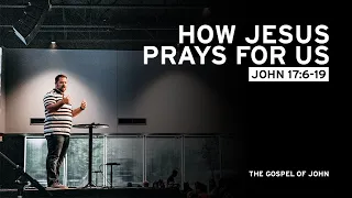 How Jesus Prays for Us (John 17:6-19)