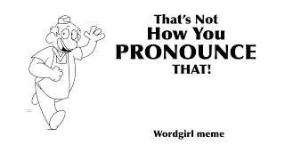“That’s Not How You Pronounce That!” // Wordgirl meme (lazy)