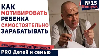 Как мотивировать ОБЕСПЕЧЕННОГО ребенка на САМОСТОЯТЕЛЬНЫЙ заработок 💰Сидоренко под прицелом