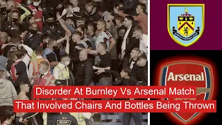 Disorder At Burnley Vs Arsenal Match That Involved Chairs And Bottles Being Thrown #News