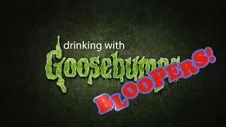 Drinking with Goosebumps Bloopers