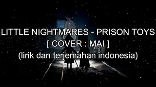 LITTLE NIGHTMARES - PRISON TOYS [ COVER : MAI ] (lirik dan terjemahan indonesia)