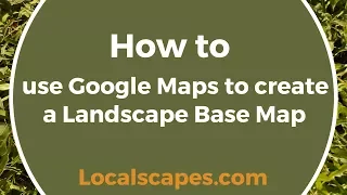How to use Google Maps to create a Landscape Base Map