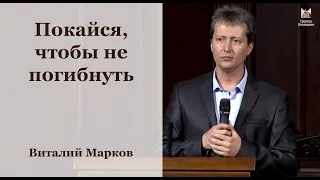 Покайся, чтобы не погибнуть - Виталий Марков, проповедь