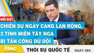 Thời sự quốc tế 28/5 | Chiến sự ngày càng lan rộng, 2 tỉnh miền tây Nga bị tấn công dữ dội | FBNC