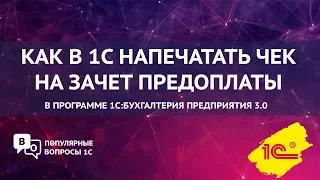 Как в 1С напечатать чек на зачет предоплаты?