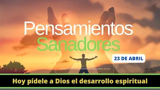 Hoy pídele a Dios el desarrollo espiritual | Pensamientos Sanadores | 23 de abril