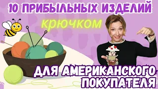 10 простых изделий связанных крючком для американского покупателя. Как заработать на вязании?