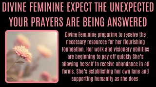 DIVINE FEMININE Preparing to receive... expect the unexpected. Your prayers are being answered.