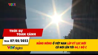 Thời sự toàn cảnh 7/5: Nắng nóng ở Việt Nam lập kỷ lục mới, có nơi 44,1 độ C| VTV24