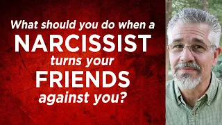 What Should You Do When a Narcissist Turns Your Friends Against You?