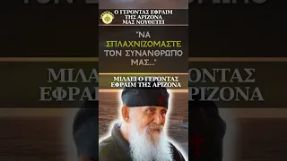 "ΝΑ ΣΠΛΑΧΝΙΖΟΜΑΣΤΕ ΤΟΝ ΣΥΝΑΝΘΡΩΠΟ ΜΑΣ..." Ομιλεί ο γέροντας Εφραίμ της Αριζόνα...