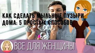 Как сделать мыльные пузыри дома: 5 простых способов