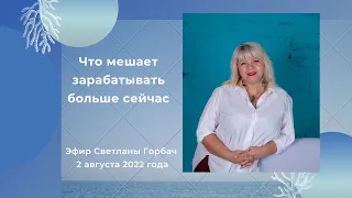 Что мешает зарабатывать больше сейчас. Эфир Светланы Горбач в 2 августа 2022 года