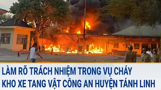 Toàn cảnh tin nóng 11/3: Làm rõ trách nhiệm trong vụ cháy kho xe tang vật Công an huyện Tánh Linh