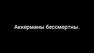 Это видео доказывает бессмертие Аккерманов.