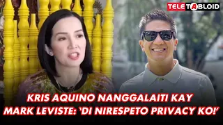 KRIS AQUINO NANGGALAITI KAY MARK LEVISTE: ‘DI NIRESPETO PRIVACY KO!’