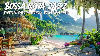 Tropical Chill Morning Vibes🎶Sweet Harmony Bossa Nova & Ocean Wave Sounds at Seaside Cafe Ambience ☕