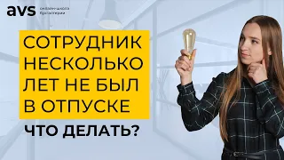 Сотрудник несколько лет не был в отпуске. Что делать?