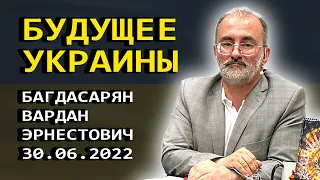 Будущее Украины. Багдасарян В.Э. (30.06.2022)