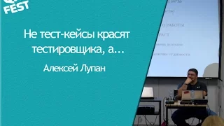 Не тест-кейсы красят тестировщика, а... - Алексей Лупан. QA Fest 2014