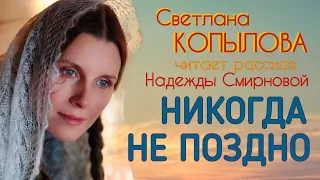 НИКОГДА НЕ ПОЗДНО! Светлана Копылова читает рассказ Надежды Смирновой