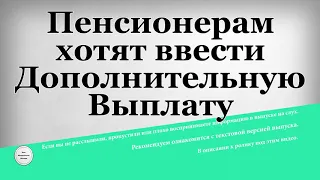 Пенсионерам хотят ввести Дополнительную Выплату