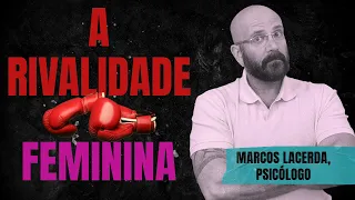 O PROBLEMA DA RIVALIDADE FEMININA | Marcos Lacerda, psicólgo